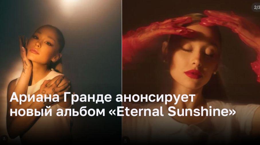 Ариана Гранде радует своих поклонников анонсом нового альбома «Eternal Sunshine»