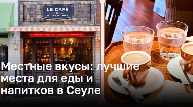 Местные вкусы: лучшие места для еды и напитков в Сеуле Местные вкусы: лучшие места для еды и напитков в Сеуле